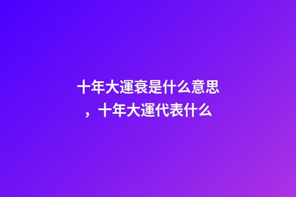 十年大運衰是什么意思，十年大運代表什么